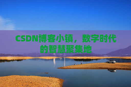 CSDN博客小镇,数字时代的智慧聚集地